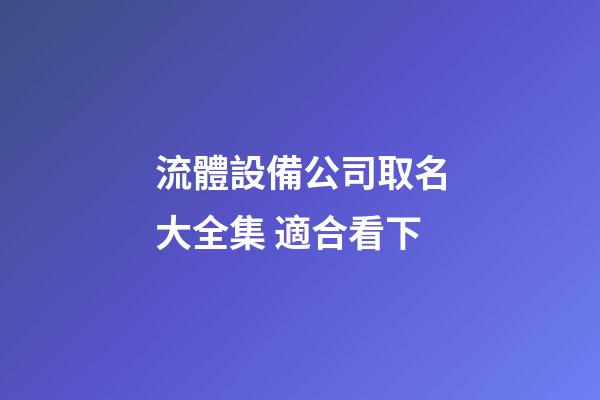 流體設備公司取名大全集 適合看下-第1張-公司起名-玄機派